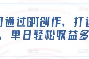 如何通过GPT创作，打造爆文，单日轻松收益多张