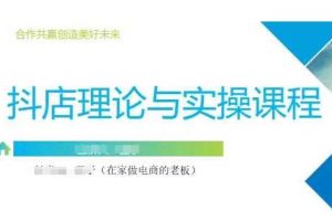 抖音小店运营课，从零基础到精通，包含注册开店、选品、推广