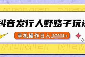 抖音发行人野路子玩法，一单利润50，手机操作一天多张【揭秘】