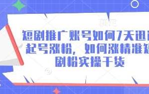 短剧推广账号如何7天迅速起号涨粉，如何涨精准短剧粉实操干货