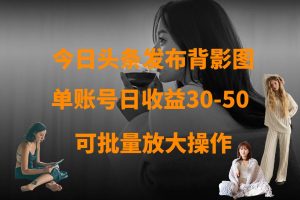 今日头条发布背影图 单账号日收益30-50 可放大操作