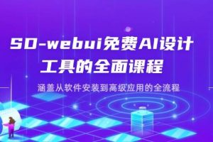 SD-webui免费AI设计工具的全面课程，涵盖从软件安装到高级应用的全流程
