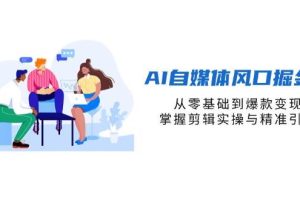AI自媒体风口掘金课，从零基础到爆款变现，掌握剪辑实操与精准引流