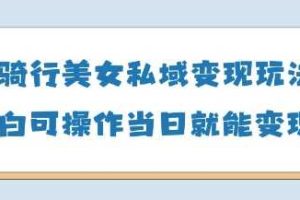 AI骑行美女私域变现玩法小白可操作当日变现5张