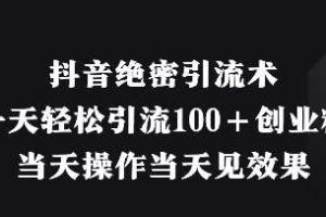 抖音绝密引流术，一天轻松引流100+创业粉，当天操作当天见效果