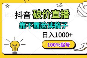 （14509期）抖音破价直播，靠不露脸读稿子， 日入多张，100%起号