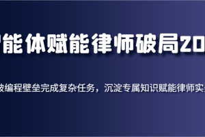 智能体赋能律师破局2025，打破编程壁垒完成复杂任务，沉淀专属知识赋能律师实务