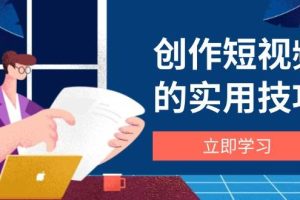 （14556期）创作短视频的实用技巧，剪辑、设备、构图、文案一站式学习攻略