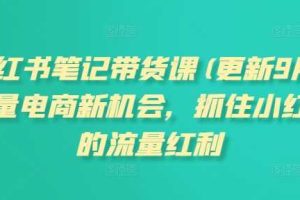 小红书笔记带货课(更新25年4月)流量电商新机会，抓住小红书的流量红利