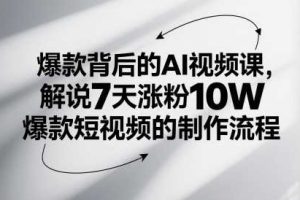 爆款背后的AI视频课，解说7天涨粉10W爆款短视频的制作流程