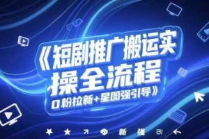 短剧推广搬运实操全流程，0粉拉新+星图强引导