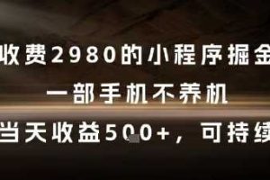 外面收费2980的小程序掘金项目，一部手机不养机，当天收益5张+，可持续【揭秘】