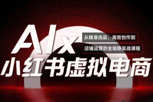 （15070期）单号月收3w+，小红书低成本搞钱课《AI×小红书虚拟电商》全套
