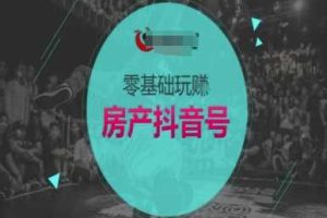 零基础玩转房产抖音号-抖音卖房教程
