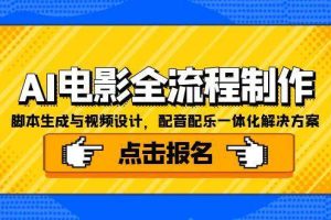 （15106期）AI电影全流程制作，脚本生成与视频设计，配音配乐一体化解决方案
