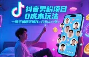 抖音男粉项目0成本玩法，一部手机即可操作，日均4张+，时间自由