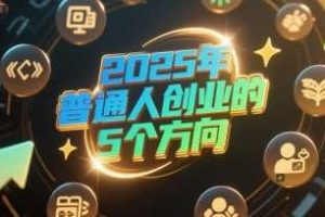 付费文章：2025年普通人创业的5个方向