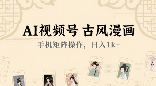 AI视频号古风漫画，手机矩阵操作，日入1k+