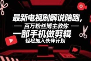 最新电视剧解说陪跑，百万粉丝博主教你一部手机做剪辑，轻松加入伙伴计划