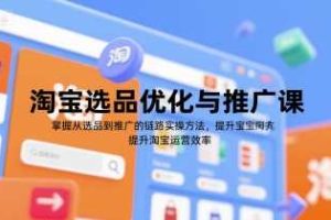 淘宝选品优化与推广课，掌握从选品到推广的全链路实操方法，提升淘宝运营效率