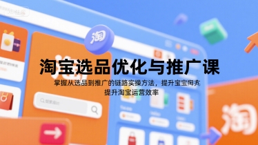 淘宝选品优化与推广课，掌握从选品到推广的全链路实操方法，提升淘宝运营效率