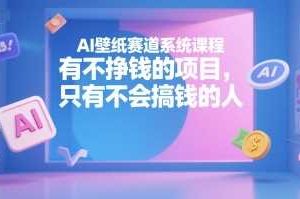 AI壁纸赛道系统课程，有不挣钱的项目，只有不会搞钱的人