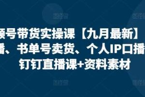 视频号带货实操课【25年7月最新】无人直播、书单号卖货、个人IP口播等，钉钉直播课+资料素材
