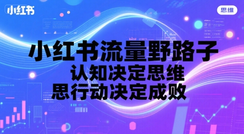 小红书流量野路子，认知决定思维，思维决定行动，行动决定成败