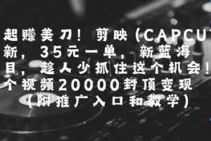 一起挣美刀!剪映(CAPCUT)拉新，35米一单，新蓝海项目，一个视频2w封顶变现(附推广入口和教学)