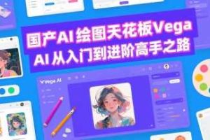 国产AI绘图天花板 Vega AI从入门到进阶高手之路