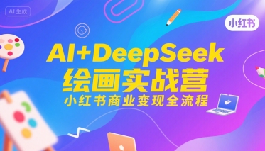 AI+DeepSeek绘画实战营，小红书商业变现全流程