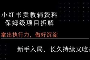 小红书卖小学教辅资料  保姆级项目拆解  1次课程彻底讲清楚!