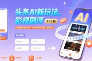 头条AI新玩法，影视剧评，小白轻松单日5张，手机可操作【附工具指令】