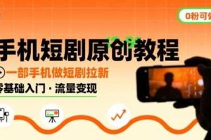 手机短剧原创教程，教你一部手机做短剧拉新，0粉可做
