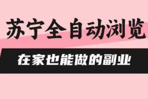 苏宁全自动浏览，在家也能做的副业，无需人工，0风控，单机日入5张+，直接矩阵开干【揭秘】
