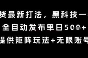 8月带货最新打法，黑科技一键搬运，全自动发布单日5张+，提供矩阵玩法+无限账号【揭秘】