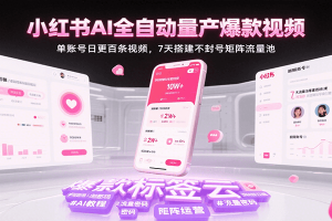 小红书AI全自动量产爆款视频，单账号日更百条视频，7天搭建不封号矩阵流量池（更新）