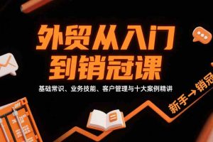 外贸从入门到销冠，基础常识、业务技能、客户管理与十大案例精讲