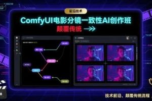 ComfyUI电影分镜一致性AI创作班，前沿技术，颠覆传统