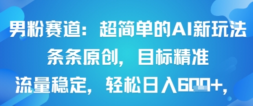 男粉赛道：超简单的AI新玩法条条原创，目标精准，流量稳定轻松日入6张+