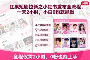 红果短剧拉新之小红书发布全流程，一天2小时，小白0粉就能做