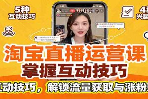 淘宝直播运营课：掌握平台规范，学互动技巧，解锁流量获取与涨粉玩法