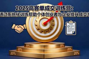 （16243期）2025高客单成交训练营：通过系统化训练帮助个体创业者与企业提升成交率