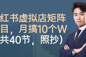 小红书虚拟店矩阵项目，照抄照做，月搞1W+（共40节）