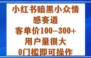 小红书暗黑小众情感赛道，客单价100-300+用户量很大，0门槛即可操作