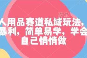 成人用品赛道私域玩法，非常暴利，简单易学，学会了自己悄悄做