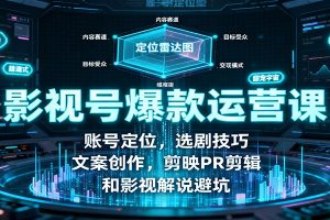 影视号爆款运营课：账号定位，选剧技巧，文案创作，剪映PR剪辑和影视解说避坑