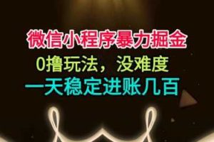 微信小程序暴力掘金，0撸玩法，没难度，一天稳定进账几张【揭秘】