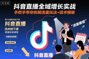 抖音直播全域增长实战第155期杭州线下课，手把手带你拆解流量玩法+话术模板