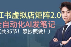 小红书虚拟店矩阵2.0，全自动化AI发笔记，照抄照做（共35节）